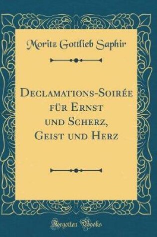 Cover of Declamations-Soirée für Ernst und Scherz, Geist und Herz (Classic Reprint)