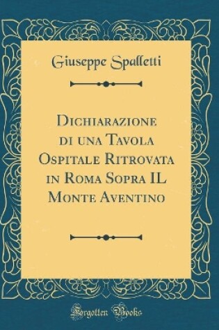 Cover of Dichiarazione Di Una Tavola Ospitale Ritrovata in Roma Sopra Il Monte Aventino (Classic Reprint)