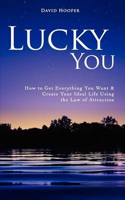 Book cover for Lucky You - How to Get Everything You Want and Create Your Ideal Life Using the Law of Attraction