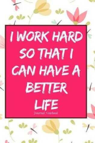 Cover of I Work Hard So That I Can Have a Better Life Journal Notebook