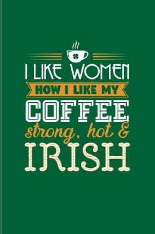 Cover of I Like Women How I Like My Coffee Strong, Hot & Irish