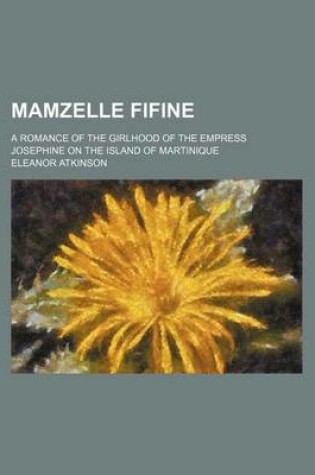 Cover of Mamzelle Fifine; A Romance of the Girlhood of the Empress Josephine on the Island of Martinique