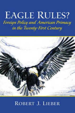 Cover of Eagle Rules? Foreign Policy and American Primacy in the Twenty-First Century