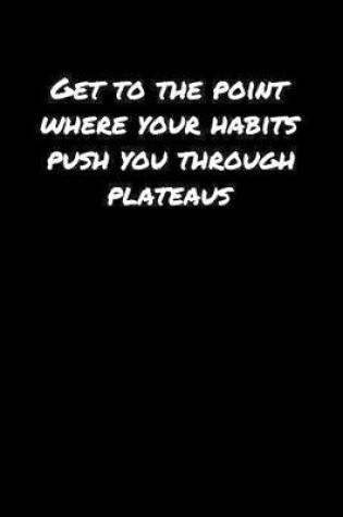 Cover of Get To The Point Where Your Habits Push You Through Plateaus