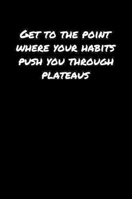 Book cover for Get To The Point Where Your Habits Push You Through Plateaus