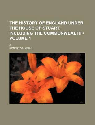 Book cover for The History of England Under the House of Stuart, Including the Commonwealth (Volume 1); A