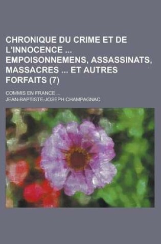 Cover of Chronique Du Crime Et de L'Innocence Empoisonnemens, Assassinats, Massacres Et Autres Forfaits (7); Commis En France