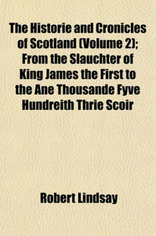 Cover of The Historie and Cronicles of Scotland (Volume 2); From the Slauchter of King James the First to the Ane Thousande Fyve Hundreith Thrie Scoir Fyftein Zeir