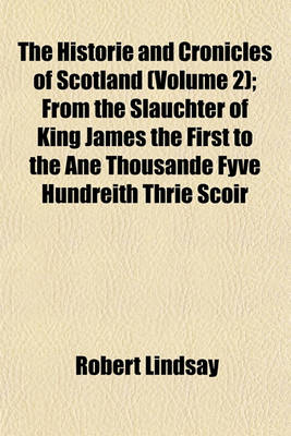 Book cover for The Historie and Cronicles of Scotland (Volume 2); From the Slauchter of King James the First to the Ane Thousande Fyve Hundreith Thrie Scoir Fyftein Zeir