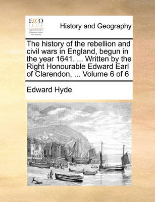 Book cover for The History of the Rebellion and Civil Wars in England, Begun in the Year 1641. ... Written by the Right Honourable Edward Earl of Clarendon, ... Volume 6 of 6