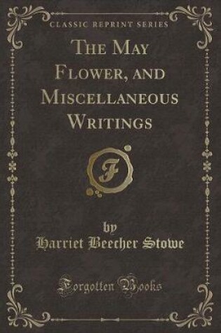 Cover of The May Flower, and Miscellaneous Writings (Classic Reprint)