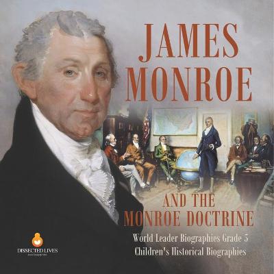 Cover of James Monroe and the Monroe Doctrine World Leader Biographies Grade 5 Children's Historical Biographies