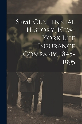 Cover of Semi-Centennial History, New-York Life Insurance Company, 1845-1895