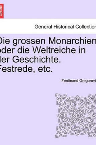 Cover of Die Grossen Monarchien Oder Die Weltreiche in Der Geschichte. Festrede, Etc.