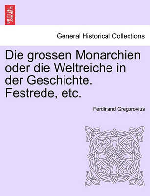 Book cover for Die Grossen Monarchien Oder Die Weltreiche in Der Geschichte. Festrede, Etc.