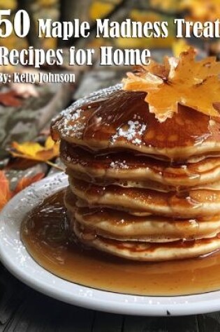 Cover of 50 Maple Madness Treat Recipes for Home