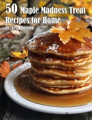 Book cover for 50 Maple Madness Treat Recipes for Home