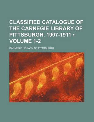 Book cover for Classified Catalogue of the Carnegie Library of Pittsburgh. 1907-1911 (Volume 1-2)