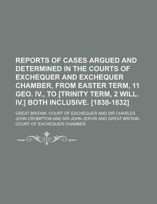 Book cover for Reports of Cases Argued and Determined in the Courts of Exchequer and Exchequer Chamber, from Easter Term, 11 Geo. IV., to [Trinity Term, 2 Will. IV.] Both Inclusive. [1830-1832]