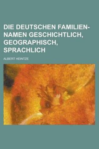 Cover of Die Deutschen Familien-Namen Geschichtlich, Geographisch, Sprachlich