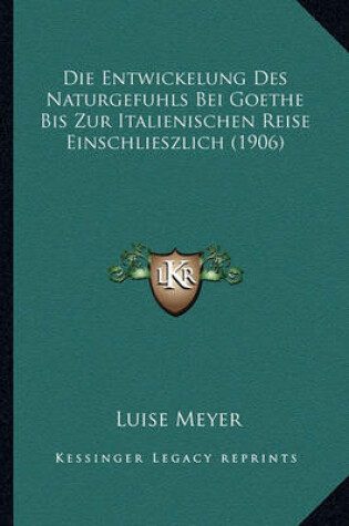 Cover of Die Entwickelung Des Naturgefuhls Bei Goethe Bis Zur Italienischen Reise Einschlieszlich (1906)