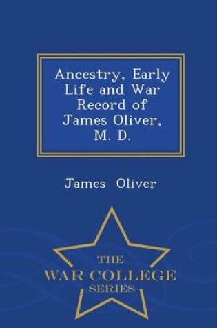 Cover of Ancestry, Early Life and War Record of James Oliver, M. D. - War College Series