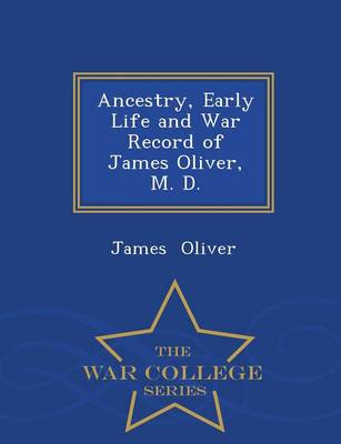 Book cover for Ancestry, Early Life and War Record of James Oliver, M. D. - War College Series