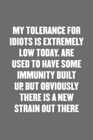 Cover of My Tolerance for Idiots Is Extremely Low Today. Are Used to Have Some Immunity Built Up, But Obviously There Is a New Strain Out There