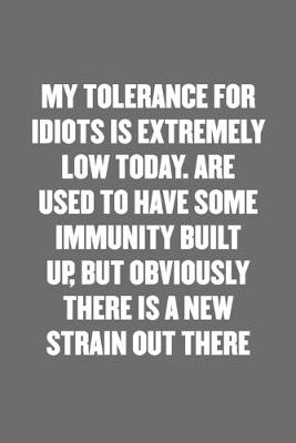 Book cover for My Tolerance for Idiots Is Extremely Low Today. Are Used to Have Some Immunity Built Up, But Obviously There Is a New Strain Out There