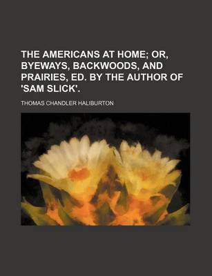 Book cover for The Americans at Home; Or, Byeways, Backwoods, and Prairies, Ed. by the Author of 'Sam Slick'.