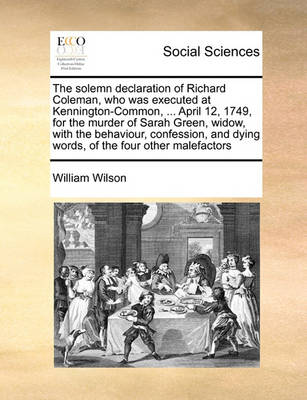 Book cover for The solemn declaration of Richard Coleman, who was executed at Kennington-Common, ... April 12, 1749, for the murder of Sarah Green, widow, with the behaviour, confession, and dying words, of the four other malefactors