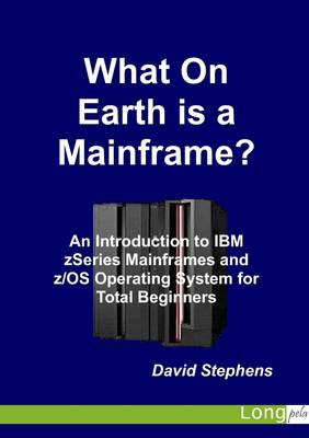 Book cover for What On Earth Is a Mainframe?: An Introduction to IBM ZSeries Mainframes and Z/OS Operating System for Total Beginners