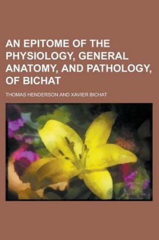 Cover of An Epitome of the Physiology, General Anatomy, and Pathology, of Bichat