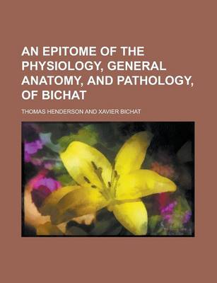 Book cover for An Epitome of the Physiology, General Anatomy, and Pathology, of Bichat