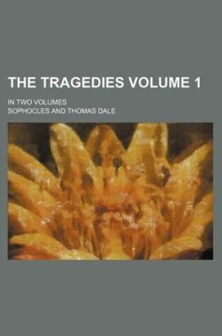 Cover of The Tragedies Volume 1; In Two Volumes