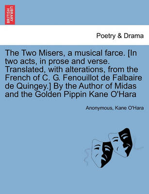 Book cover for The Two Misers, a Musical Farce. [in Two Acts, in Prose and Verse. Translated, with Alterations, from the French of C. G. Fenouillot de Falbaire de Quingey.] by the Author of Midas and the Golden Pippin Kane O'Hara