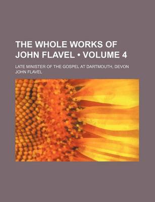 Book cover for The Whole Works of John Flavel (Volume 4 ); Late Minister of the Gospel at Dartmouth, Devon