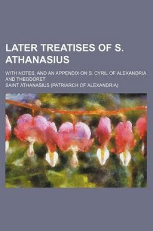 Cover of Later Treatises of S. Athanasius; With Notes, and an Appendix on S. Cyril of Alexandria and Theodoret