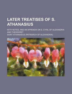 Book cover for Later Treatises of S. Athanasius; With Notes, and an Appendix on S. Cyril of Alexandria and Theodoret