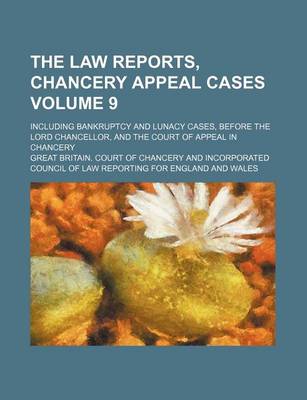 Book cover for The Law Reports, Chancery Appeal Cases Volume 9; Including Bankruptcy and Lunacy Cases, Before the Lord Chancellor, and the Court of Appeal in Chancery