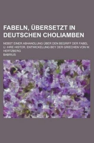 Cover of Fabeln, Ubersetzt in Deutschen Choliamben; Nebst Einer Abhandlung Uber Den Begriff Der Fabel U. Ihre Histor. Entwickelung Bey Der Griechen Von W. Hertzberg