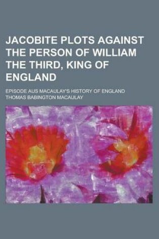 Cover of Jacobite Plots Against the Person of William the Third, King of England; Episode Aus Macaulay's History of England