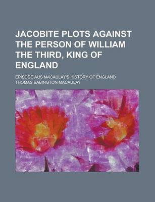 Book cover for Jacobite Plots Against the Person of William the Third, King of England; Episode Aus Macaulay's History of England