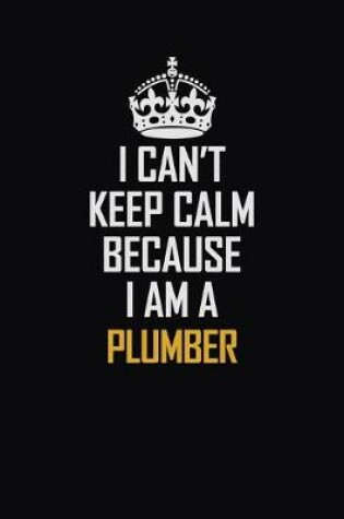 Cover of I Can't Keep Calm Because I Am A Plumber