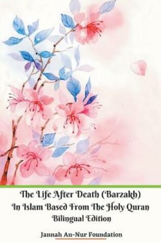 Cover of The Life After Death (Barzakh) In Islam Based from The Holy Quran Bilingual Edition