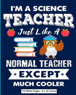Book cover for I'm a Science Teacher Just Like a Normal Teacher Except Much Cooler 110 White Pages 8x10 inches
