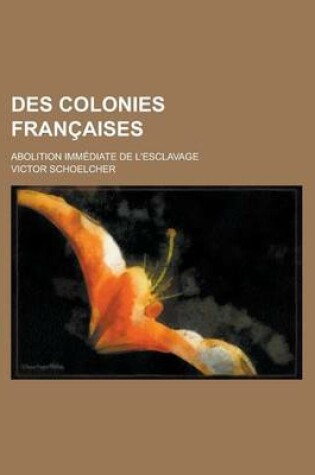 Cover of Des Colonies Francaises; Abolition Immediate de L'Esclavage