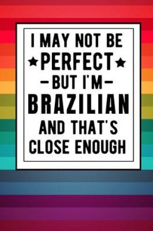 Cover of I May Not Be Perfect But I'm Brazilian And That's Close Enough