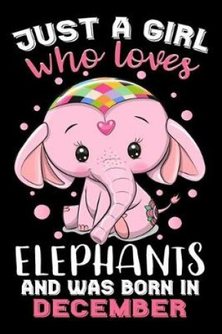 Cover of Just A Girl Who Loves Elephants And Was Born In December