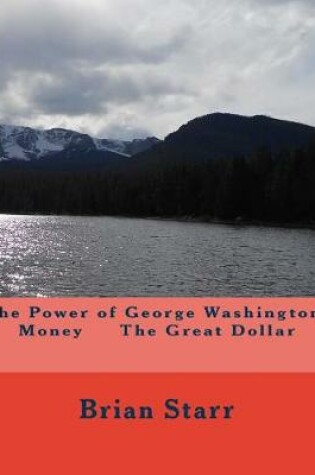 Cover of The Power of George Washingtons Money The Great Dollar